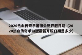 2020热血传奇手游版最新开服日期（2020热血传奇手游版最新开服日期是多少）